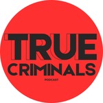 True Criminals Podcast True Criminals