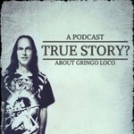 Podcast True Story?: A podcast about Gringo Loco