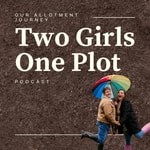 Two Girls One Plot - Allotment Podcast Two Girls One Plot - Allotment Podcast