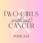 Two Girls With(out) Cancer Podcast Two Girls With(out) Cancer