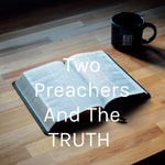 Logo of the podcast Two Preachers And The TRUTH Podcast Two Preachers And The TRUTH