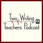 Two Writing Teachers Podcast Two Writing Teachers Podcast