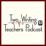 Two Writing Teachers Podcast Podcast Two Writing Teachers Podcast