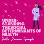 Logo of the podcast Understanding the Social Determinants of Health with Jessica Singh Podcast Understanding the Social Determinants of Health with Jessica Singh