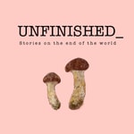 Podcast Unfinished: Stories on the end of the world