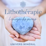 Univers Minéral - Lithothérapie, pierres, cristaux et minéraux Podcast Univers Minéral - Lithothérapie, pierres, cristaux et minéraux