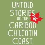 Podcast Untold Stories of the Cariboo Chilcotin Coast