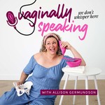 Vaginally Speaking Podcast Vaginally Speaking
