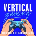 Podcast Vertical Gaming : Jeux vidéo et culture geek