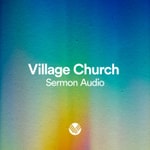 Logo of the podcast Village Church Sermon Audio Podcast Village Church Sermon Audio