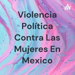 Logo of the podcast Violencia Política Contra Las Mujeres En Mexico Podcast Violencia Política Contra Las Mujeres En Mexico