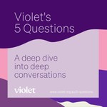 Logo of the podcast Violet's 5 Questions: A deep dive into deep conversations Podcast Violet's 5 Questions: A deep dive into deep conversations
