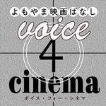 Podcast voice4cinema/映画関連のゲストを招いての雑談番組。