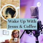 Logo of the podcast Wake Up with Jesus & Coffee Podcast Wake Up with Jesus & Coffee
