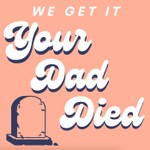 We Get It, Your Dad Died Podcast We Get It, Your Dad Died