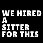 We Hired a Sitter For This We Hired a Sitter For This