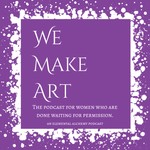 Logo of the podcast We Make Art - The podcast for women who are done waiting for permission. Podcast We Make Art - The podcast for women who are done waiting for permission.
