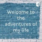 Podcast Welcome to the adventures of my life