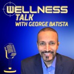 Wellness Talk with George Batista Podcast Wellness Talk with George Batista