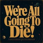 Logo of the podcast We're All Going To Die! Podcast We're All Going To Die!