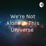 Podcast We're Not Alone In This Universe 