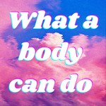 What a Body Can Do Podcast What a Body Can Do