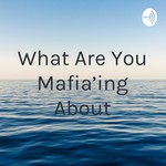 Logo of the podcast What Are You Mafia'ing About Podcast What Are You Mafia'ing About