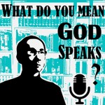 What do you mean God speaks? Podcast What do you mean God speaks?