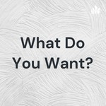 Logo of the podcast What Do You Want? Podcast What Do You Want?