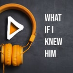 Logo of the podcast What if I Knew Him Podcast What if I Knew Him