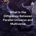 Podcast What is the Difference Between Parallel Universe and Multiverse
