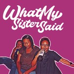 Logo of the podcast What My Sister Said Podcast What My Sister Said