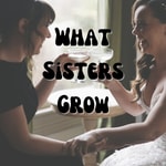 Logo of the podcast What Sisters Grow Podcast What Sisters Grow