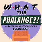 What The Phalange?! | A Queer Feminist Friends (TV Show) Podcast What The Phalange?! | A Queer Feminist Friends (TV Show) Podcast