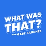 What Was That? with Gabe Sanchez What Was That? with Gabe Sanchez