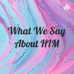 Logo of the podcast What We Say About HIM Podcast What We Say About HIM