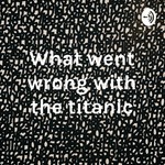 Logo of the podcast What went wrong with the titanic Podcast What went wrong with the titanic