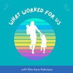 Logo of the podcast What Worked For Us : Conversations with Mothers and Rita Kara Robinson Podcast What Worked For Us : Conversations with Mothers and Rita Kara Robinson