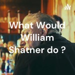 Logo of the podcast What Would William Shatner do ? Podcast What Would William Shatner do ?