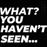 What? You haven’t seen... Podcast What? You haven’t seen...