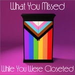 Logo of the podcast What You Missed While You Were Closeted Podcast What You Missed While You Were Closeted