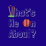 Logo of the podcast What's He On About? Cricket Podcast Podcast What's He On About? Cricket Podcast