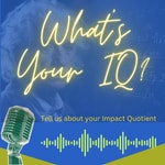 Podcast What's Your IQ? 
Tell us about your Impact Quotient!