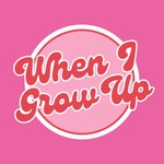 When I Grow Up Podcast When I Grow Up