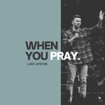 Logo of the podcast When You Pray with Luke LeFevre Podcast When You Pray with Luke LeFevre