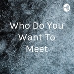 Logo of the podcast Who Do You Want To Meet Podcast Who Do You Want To Meet