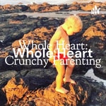 Podcast Whole Heart: Crunchy Parenting