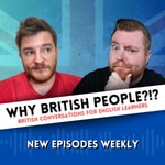 Podcast WHY BRITISH PEOPLE?!? British Conversations For English Learners