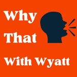 Logo of the podcast Why That with Wyatt Podcast Why That with Wyatt