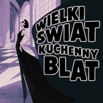 Logo of the podcast Wielki Świat Kuchenny Blat Podcast Wielki Świat Kuchenny Blat